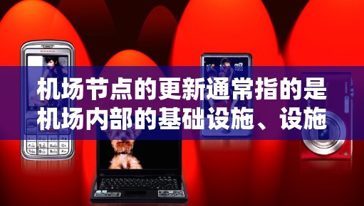 机场节点的更新通常指的是机场内部的基础设施、设施或管理流程的升级和优化。这可能包括以下几个方面