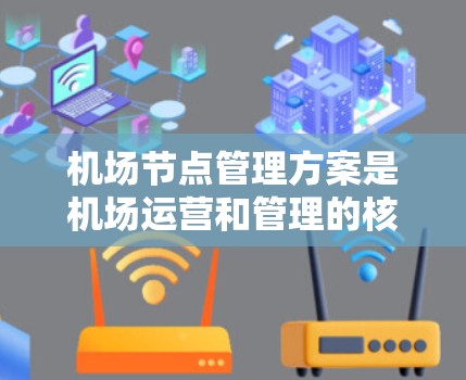 机场节点管理方案是机场运营和管理的核心部分，旨在优化资源分配、提升效率和保障安全。以下是对机场节点管理方案的详细分析和总结