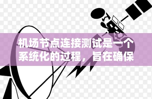 机场节点连接测试是一个系统化的过程,旨在确保不同飞行机种之间的有效连接。以下是对该主题的详细总结和解决方案 机场节点连接测试是一个系统化的过程,旨在确保不同飞行机种之间的有效连接。以下是对该主题的详细总结和解决方案