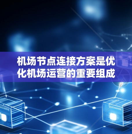 机场节点连接方案是优化机场运营的重要组成部分,旨在通过网络结构提升信息传递效率和响应速度。以下是对该方案的详细总结和分析 机场节点连接方案是优化机场运营的重要组成部分,旨在通过网络结构提升信息传递效率和响应速度。以下是对该方案的详细总结和分析