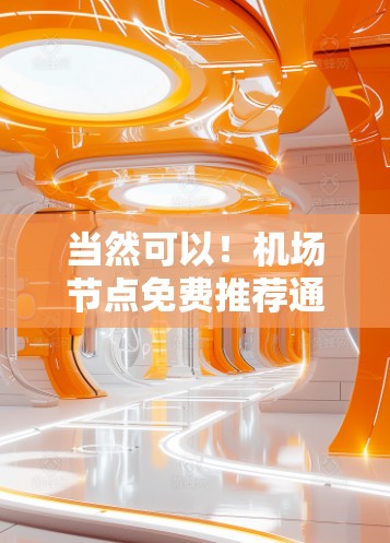 当然可以！机场节点免费推荐通常包括机场本身、机场附近的公交站点、地铁站、餐饮和购物点等。以下是一些常见的免费推荐