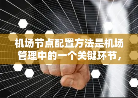 机场节点配置方法是机场管理中的一个关键环节,主要涉及地面设施和空域管理的优化配置。以下是一些常见的机场节点配置方法,它们通常包括以下几个方面 机场节点配置方法是机场管理中的一个关键环节,主要涉及地面设施和空域管理的优化配置。以下是一些常见的机场节点配置方法,它们通常包括以下几个方面