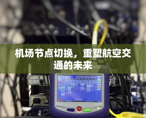 机场节点切换,重塑航空交通的未来 机场节点切换,重塑航空交通的未来