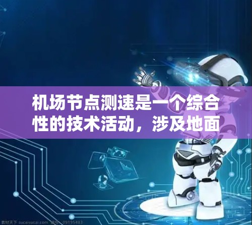 机场节点测速是一个综合性的技术活动，涉及地面人员的实时监控和数据处理。以下是对机场节点测速的详细总结
