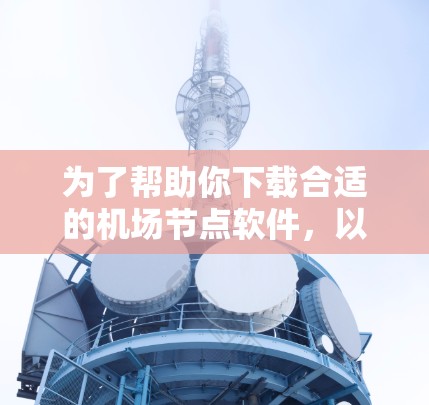 为了帮助你下载合适的机场节点软件，以下是一些建议和步骤