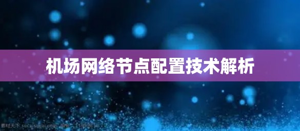 机场网络节点配置技术解析 机场网络节点配置技术解析
