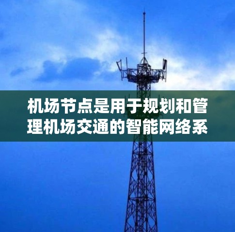 机场节点是用于规划和管理机场交通的智能网络系统,其基本功能和步骤如下 机场节点是用于规划和管理机场交通的智能网络系统,其基本功能和步骤如下