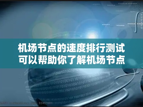机场节点的速度排行测试可以帮助你了解机场节点在不同条件下下的运行稳定性、流量密度以及潜在的问题,从而优化资源分配和运营策略。以下是一些可能的测试方法和分析步骤 机场节点的速度排行测试可以帮助你了解机场节点在不同条件下下的运行稳定性、流量密度以及潜在的问题,从而优化资源分配和运营策略。以下是一些可能的测试方法和分析步骤