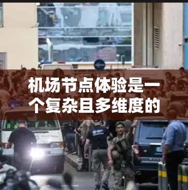 机场节点体验是一个复杂且多维度的领域，涉及多个节点的运作和运行情况。机场的节点是指机场内的不同区域或设施，每个节点都可能对乘客的体验和机场的运营产生不同的影响。以下是一些常见的机场节点体验