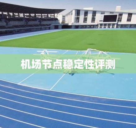 机场节点稳定性评测 机场节点稳定性评测