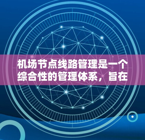 机场节点线路管理是一个综合性的管理体系，旨在优化机场的运营效率和安全。以下是关于机场节点线路管理的详细分析