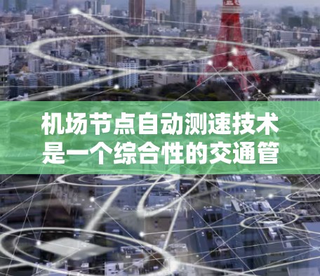 机场节点自动测速技术是一个综合性的交通管理措施，旨在通过实时监测和监控车辆速度，优化交通流量，提高交通管理效率。以下是详细的分析和总结