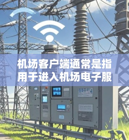 机场客户端通常是指用于进入机场电子服务的手机应用,如机场网(APC)或机场移动应用。以下是一个关于机场客户端的使用说明,供您参考 机场客户端通常是指用于进入机场电子服务的手机应用,如机场网(APC)或机场移动应用。以下是一个关于机场客户端的使用说明,供您参考