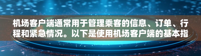 机场客户端通常用于管理乘客的信息、订单、行程和紧急情况。以下是使用机场客户端的基本指南