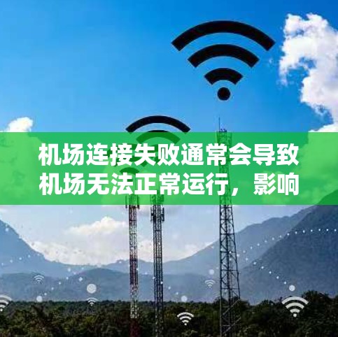 机场连接失败通常会导致机场无法正常运行,影响乘客的航班和体验。以下是一些可能的解决方案和步骤 机场连接失败通常会导致机场无法正常运行,影响乘客的航班和体验。以下是一些可能的解决方案和步骤