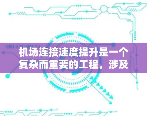 机场连接速度提升是一个复杂而重要的工程，涉及多个方面和环节。以下是对该问题的分步解决方案