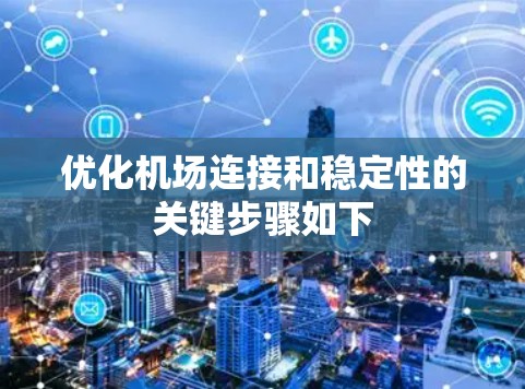 优化机场连接和稳定性的关键步骤如下
