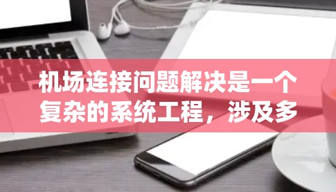 机场连接问题解决是一个复杂的系统工程,涉及多个方面。以下是逐步的解决方案 机场连接问题解决是一个复杂的系统工程,涉及多个方面。以下是逐步的解决方案