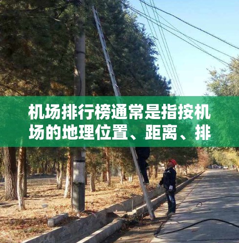 机场排行榜通常是指按机场的地理位置、距离、排名等因素,对各个城市或国家的机场数量进行排序的结果。以下是一些主要的机场排行榜,这些排行榜通常会根据距离、地理位置或其他因素来排序 机场排行榜通常是指按机场的地理位置、距离、排名等因素,对各个城市或国家的机场数量进行排序的结果。以下是一些主要的机场排行榜,这些排行榜通常会根据距离、地理位置或其他因素来排序