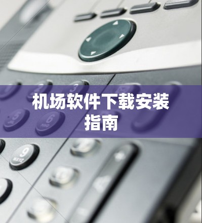 机场软件下载安装指南