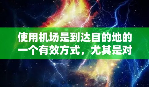 使用机场是到达目的地的一个有效方式,尤其是对于需要快速到达目的地时。以下是一个详细的指南,帮助您更好地理解机场使用方法 使用机场是到达目的地的一个有效方式,尤其是对于需要快速到达目的地时。以下是一个详细的指南,帮助您更好地理解机场使用方法