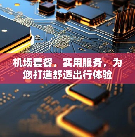 机场套餐，实用服务，为您打造舒适出行体验