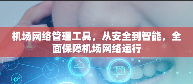 机场网络管理工具，从安全到智能，全面保障机场网络运行