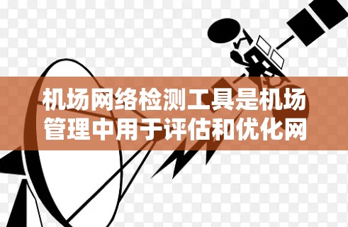 机场网络检测工具是机场管理中用于评估和优化网络性能的重要工具，帮助减少延误和设备故障，提高效率。以下是对这些工具的详细介绍