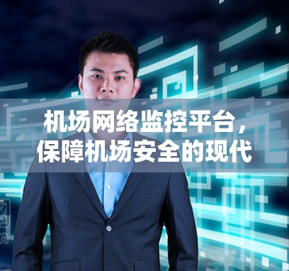 机场网络监控平台，保障机场安全的现代解决方案