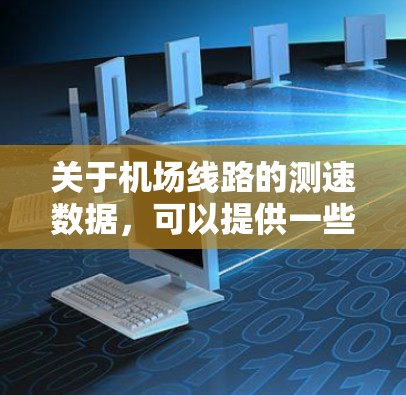 关于机场线路的测速数据，可以提供一些参考，但请注意，测速数据和机场设计是动态变化的，具体信息可能会因机场而异。以下是一些常见的机场测速排行榜类型和参考来源