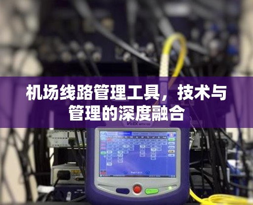 机场线路管理工具，技术与管理的深度融合