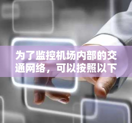 为了监控机场内部的交通网络，可以按照以下步骤进行