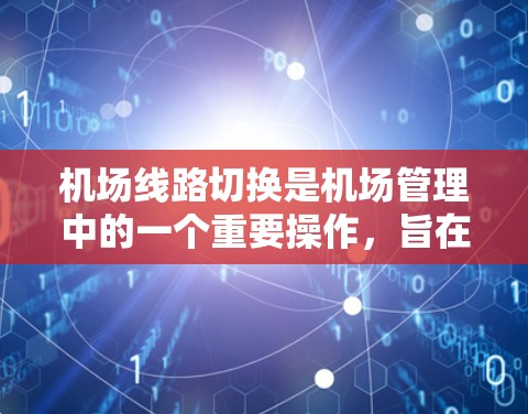 机场线路切换是机场管理中的一个重要操作，旨在将航班从一个机场或飞行线路转换到另一个机场或线路。以下是关于机场线路切换的详细步骤指南