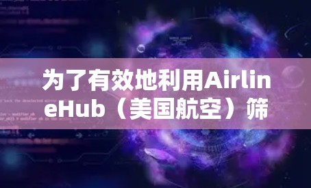 为了有效地利用AirlineHub（美国航空）筛选机场线路、航班和座位安排，您可以按照以下步骤操作