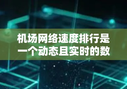 机场网络速度排行是一个动态且实时的数据，通常会根据最新的网络测试结果来更新。以下是一些常见的机场网络速度排行，主要参考的是城市间的飞行距离和网络连接的状况