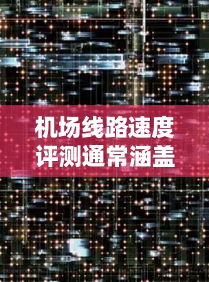机场线路速度评测通常涵盖地面交通的运行时间、延误、乘客满意度等指标。以下是一些常见的机场及其地面交通速度的表现