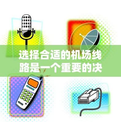 选择合适的机场线路是一个重要的决策过程,可以帮助您更好地规划行程。以下是一个综合考虑的关键因素和推荐工具 选择合适的机场线路是一个重要的决策过程,可以帮助您更好地规划行程。以下是一个综合考虑的关键因素和推荐工具