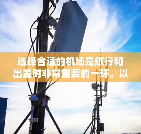 选择合适的机场是旅行和出差时非常重要的一环。以下是一些关于机场线路选择的经验分享，帮助您更好地规划您的出行