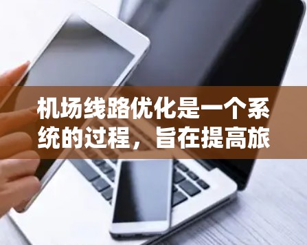 机场线路优化是一个系统的过程，旨在提高旅客体验、优化资源使用和提升运营效率。以下是一些机场线路优化技巧，可以帮助你更好地优化机场的线路和设施