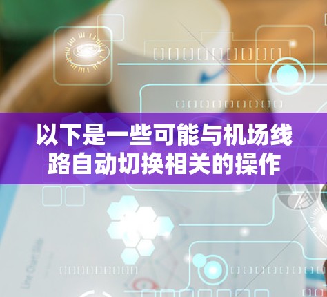以下是一些可能与机场线路自动切换相关的操作
