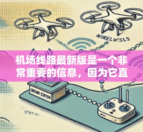 机场线路最新版是一个非常重要的信息,因为它直接影响着旅客的出行体验和航班的安排。以下是一些关于机场线路更新的常见信息和内容,供你参考 机场线路最新版是一个非常重要的信息,因为它直接影响着旅客的出行体验和航班的安排。以下是一些关于机场线路更新的常见信息和内容,供你参考