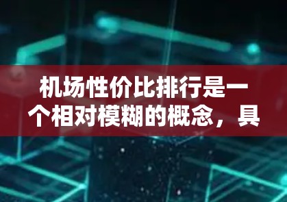 机场性价比排行是一个相对模糊的概念，具体取决于用户的需求和预算。以下是几个在经济、交通、娱乐等方面表现较好的城市推荐，供您参考