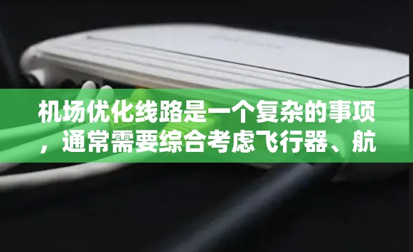 机场优化线路是一个复杂的事项，通常需要综合考虑飞行器、航空基础设施、客流量、延误管理、乘客体验等多个方面。以下是一些常见的机场优化线路优化措施