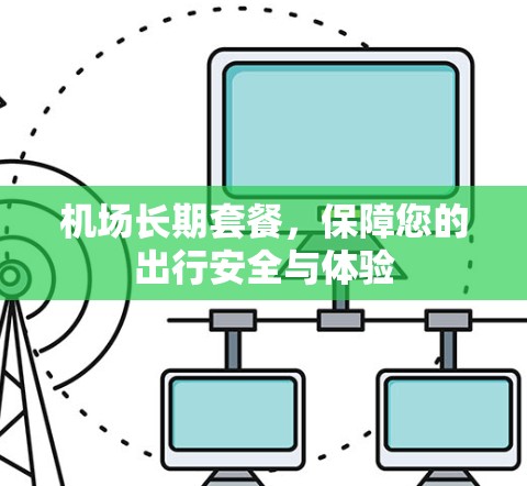 机场长期套餐，保障您的出行安全与体验
