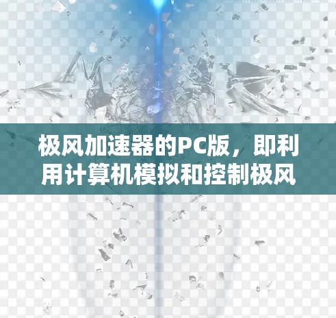 极风加速器的PC版,即利用计算机模拟和控制极风加速器的工作流程,是一个跨学科的技术进展,结合了物理学、计算机科学和工程学的综合应用。以下是对该技术的详细分析和总结 极风加速器的PC版,即利用计算机模拟和控制极风加速器的工作流程,是一个跨学科的技术进展,结合了物理学、计算机科学和工程学的综合应用。以下是对该技术的详细分析和总结