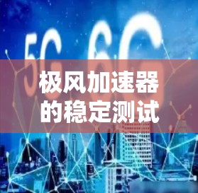 极风加速器的稳定测试是确保其在实际运行中稳定可靠的关键步骤。以下是详细的分析和总结