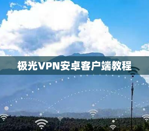 极光VPN安卓客户端教程