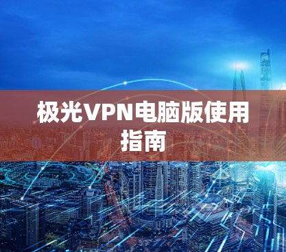 极光VPN电脑版使用指南 极光VPN电脑版使用指南