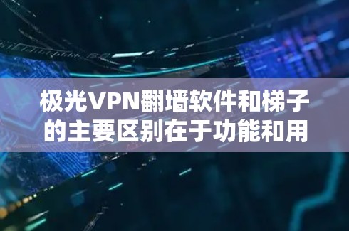 极光VPN翻墙软件和梯子的主要区别在于功能和用途。虽然两者都属于视频剪辑软件，但极光VPN翻墙软件更专业，适合需要高安全性和复杂剪辑需求的用户，而梯子则更适合简单视频剪辑和日常视频处理