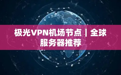 极光VPN机场节点｜全球服务器推荐